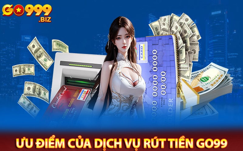 Ưu điểm của dịch vụ rút tiền go99 