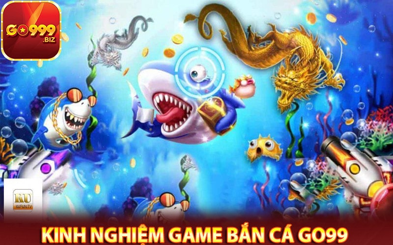 Kinh nghiệm bắn cá go99 hiệu quả nhất